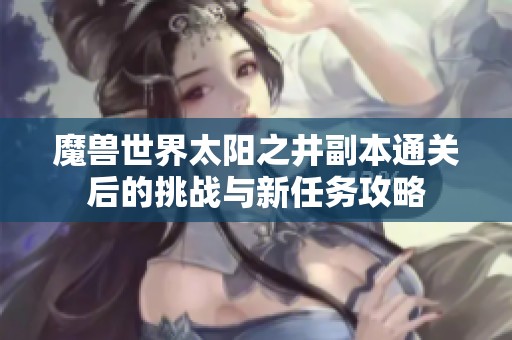魔兽世界太阳之井副本通关后的挑战与新任务攻略