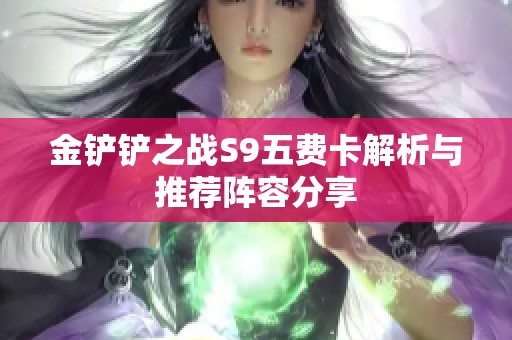金铲铲之战S9五费卡解析与推荐阵容分享