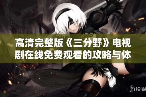 高清完整版《三分野》电视剧在线免费观看的攻略与体验分享