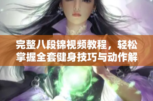 完整八段锦视频教程，轻松掌握全套健身技巧与动作解析