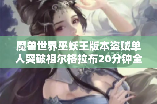 魔兽世界巫妖王版本盗贼单人突破祖尔格拉布20分钟全攻略