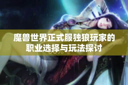 魔兽世界正式服独狼玩家的职业选择与玩法探讨