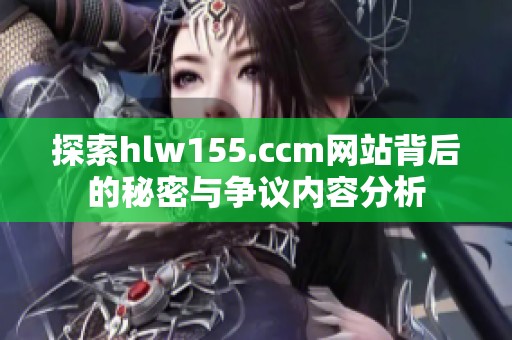 探索hlw155.ccm网站背后的秘密与争议内容分析