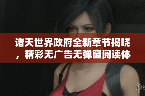 诸天世界政府全新章节揭晓，精彩无广告无弹窗阅读体验