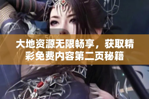大地资源无限畅享，获取精彩免费内容第二页秘籍