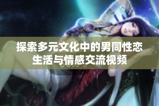 探索多元文化中的男同性恋生活与情感交流视频