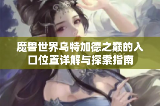 魔兽世界乌特加德之巅的入口位置详解与探索指南