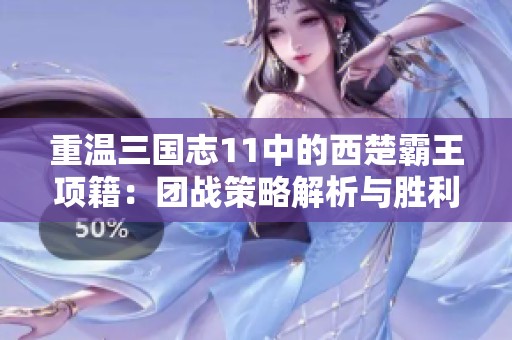 重温三国志11中的西楚霸王项籍：团战策略解析与胜利之道