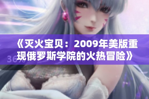 《灭火宝贝：2009年美版重现俄罗斯学院的火热冒险》
