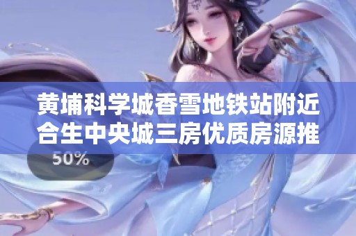 黄埔科学城香雪地铁站附近合生中央城三房优质房源推荐