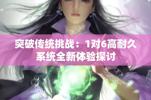 突破传统挑战：1对6高耐久系统全新体验探讨