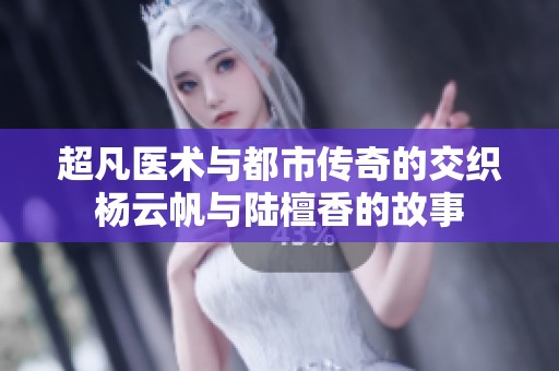超凡医术与都市传奇的交织杨云帆与陆檀香的故事