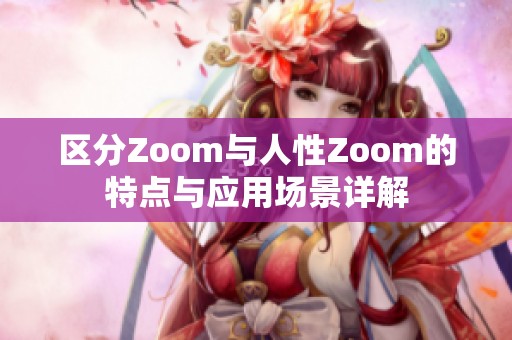 区分Zoom与人性Zoom的特点与应用场景详解