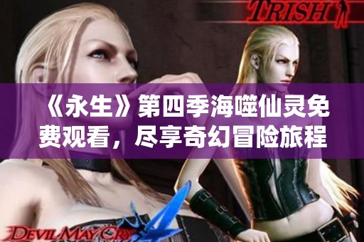 《永生》第四季海噬仙灵免费观看，尽享奇幻冒险旅程