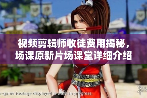 视频剪辑师收徒费用揭秘，场课原新片场课堂详细介绍