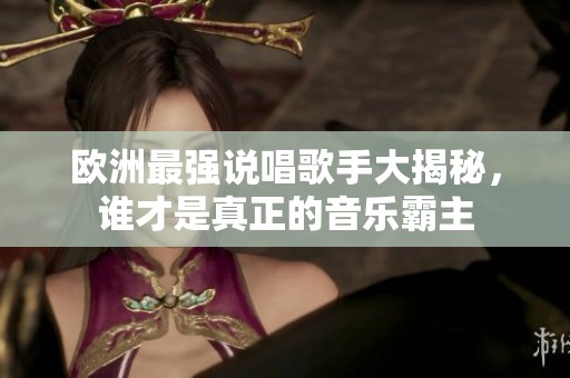 欧洲最强说唱歌手大揭秘，谁才是真正的音乐霸主