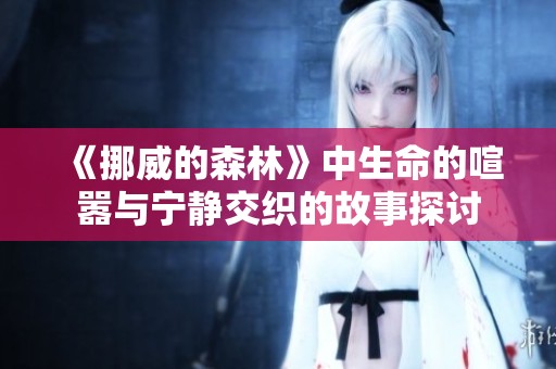 《挪威的森林》中生命的喧嚣与宁静交织的故事探讨