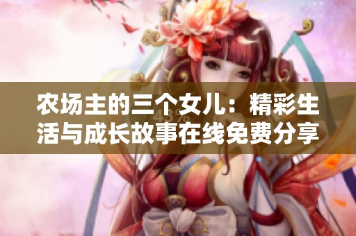 农场主的三个女儿：精彩生活与成长故事在线免费分享