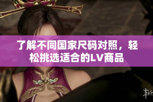 了解不同国家尺码对照，轻松挑选适合的LV商品