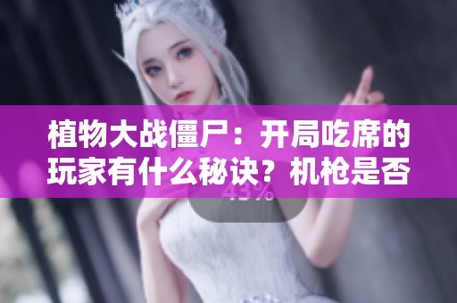 植物大战僵尸：开局吃席的玩家有什么秘诀？机枪是否真的无敌？