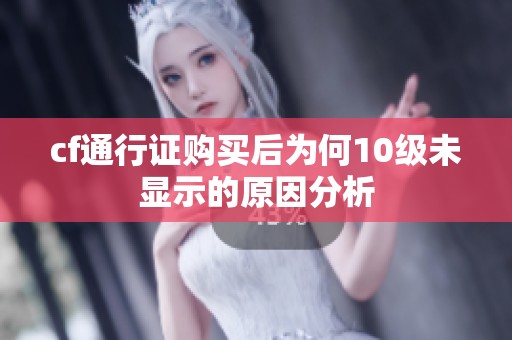 cf通行证购买后为何10级未显示的原因分析