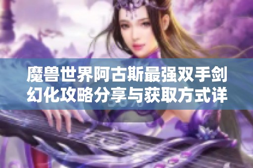 魔兽世界阿古斯最强双手剑幻化攻略分享与获取方式详解