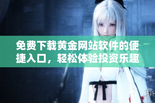 免费下载黄金网站软件的便捷入口，轻松体验投资乐趣