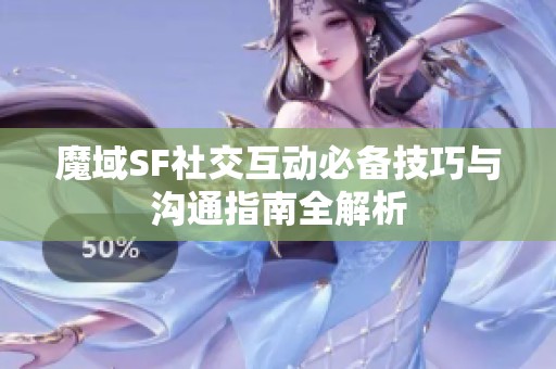 魔域SF社交互动必备技巧与沟通指南全解析