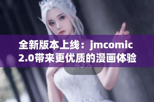 全新版本上线：jmcomic 2.0带来更优质的漫画体验