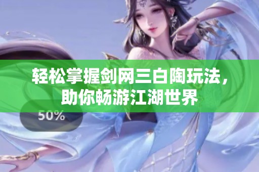 轻松掌握剑网三白陶玩法，助你畅游江湖世界