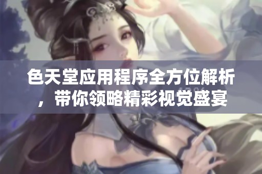 色天堂应用程序全方位解析，带你领略精彩视觉盛宴