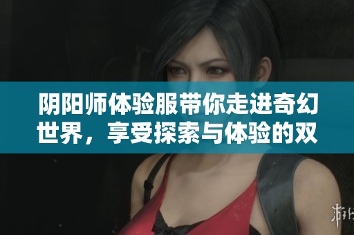 阴阳师体验服带你走进奇幻世界，享受探索与体验的双重乐趣