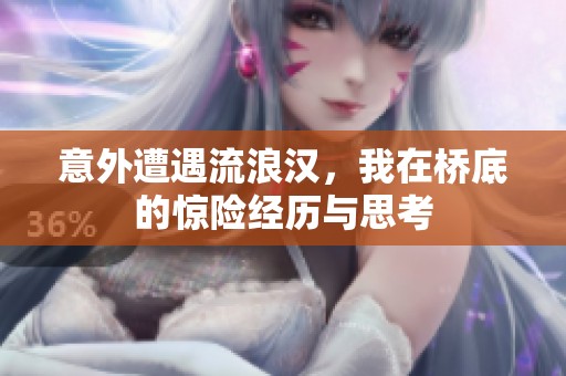 意外遭遇流浪汉，我在桥底的惊险经历与思考