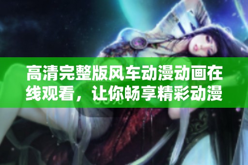 高清完整版风车动漫动画在线观看，让你畅享精彩动漫世界