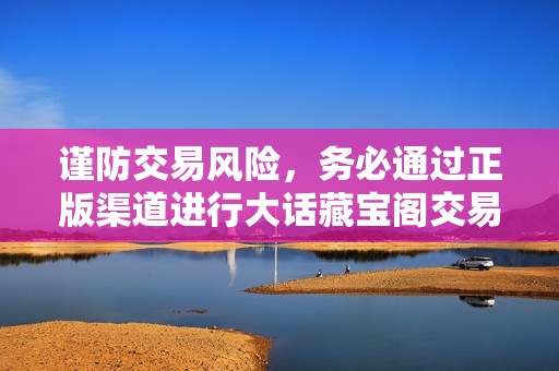 谨防交易风险，务必通过正版渠道进行大话藏宝阁交易