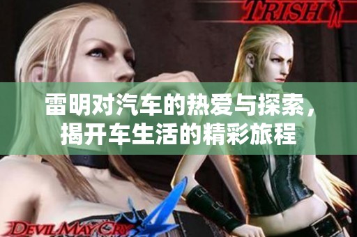 雷明对汽车的热爱与探索，揭开车生活的精彩旅程
