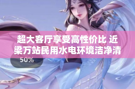 超大客厅享受高性价比 近梁万站民用水电环境洁净清新