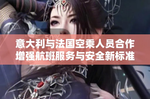 意大利与法国空乘人员合作增强航班服务与安全新标准