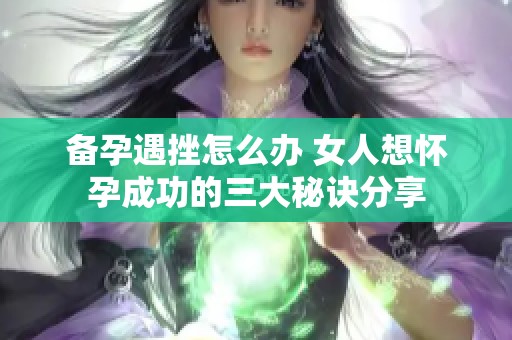 备孕遇挫怎么办 女人想怀孕成功的三大秘诀分享