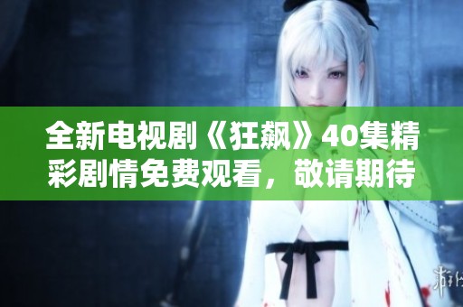 全新电视剧《狂飙》40集精彩剧情免费观看，敬请期待！