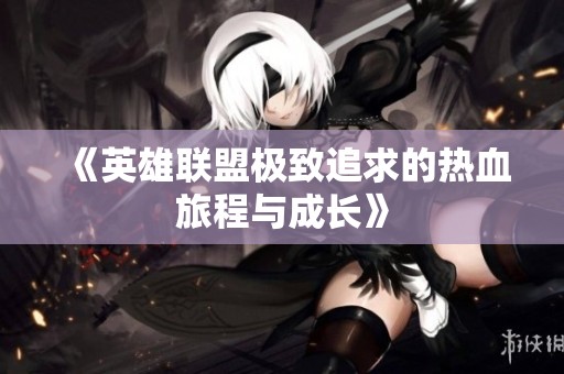 《英雄联盟极致追求的热血旅程与成长》