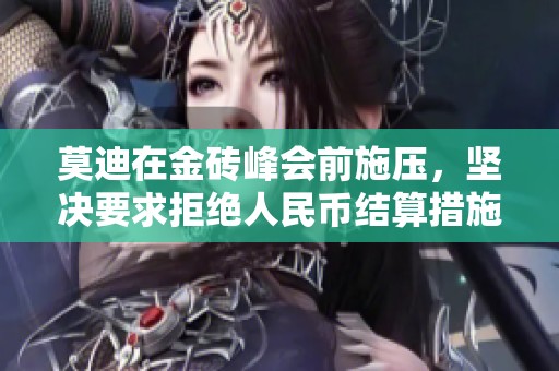莫迪在金砖峰会前施压，坚决要求拒绝人民币结算措施