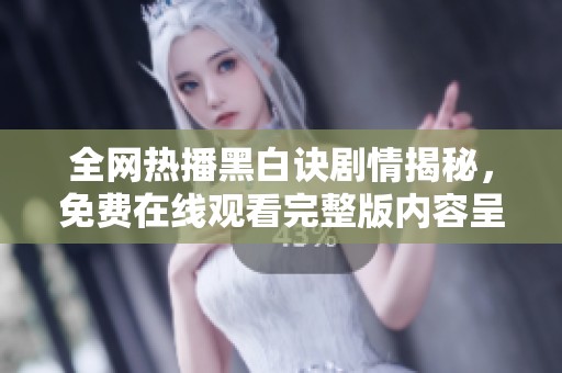 全网热播黑白诀剧情揭秘，免费在线观看完整版内容呈现