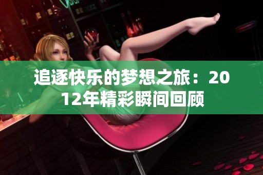追逐快乐的梦想之旅：2012年精彩瞬间回顾