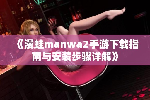 《漫蛙manwa2手游下载指南与安装步骤详解》