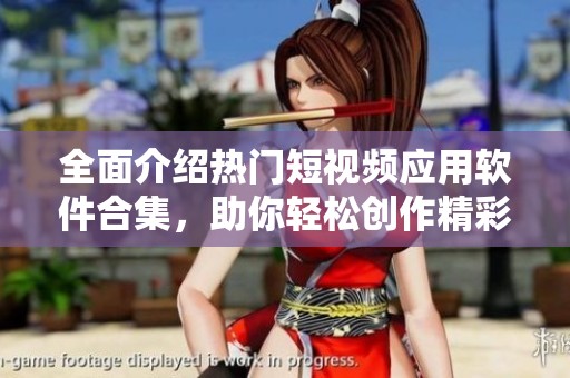 全面介绍热门短视频应用软件合集，助你轻松创作精彩短片
