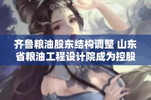 齐鲁粮油股东结构调整 山东省粮油工程设计院成为控股股东
