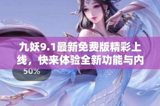九妖9.1最新免费版精彩上线，快来体验全新功能与内容！