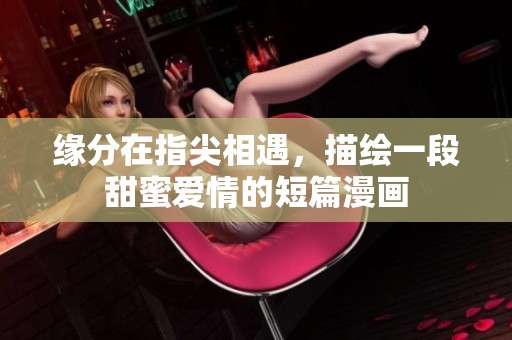 缘分在指尖相遇，描绘一段甜蜜爱情的短篇漫画