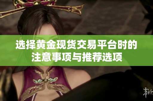 选择黄金现货交易平台时的注意事项与推荐选项
